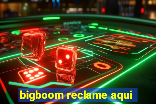 bigboom reclame aqui